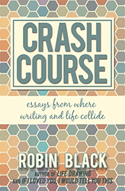 Crash Course: Essays From Where Writing and Life Collide by Robin Black