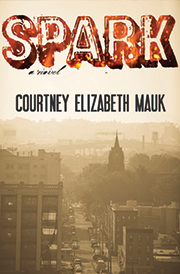Spark: a novel by Courtney Elizabeth Mauk