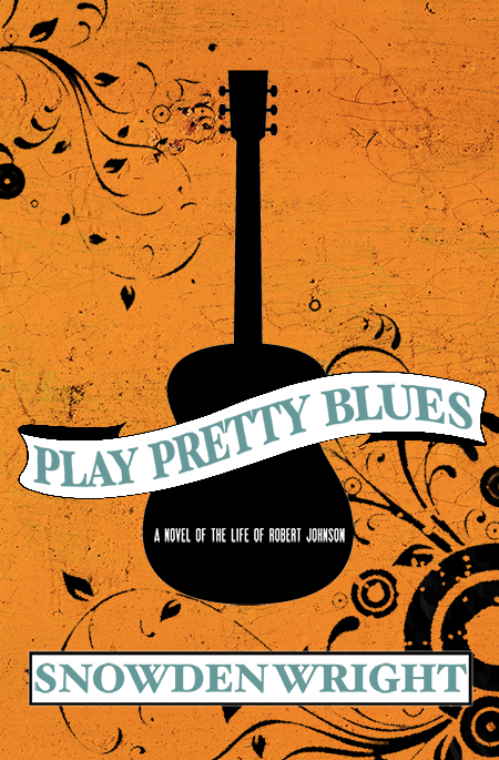 Play Pretty Blues: a novel of the life of Robert Johnson by Snowden Wright