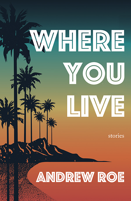 Where You Live: Stories by Andrew Roe
